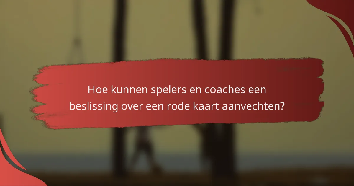 Hoe kunnen spelers en coaches een beslissing over een rode kaart aanvechten?