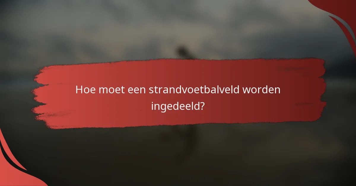 Hoe moet een strandvoetbalveld worden ingedeeld?