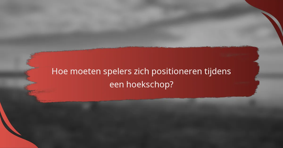 Hoe moeten spelers zich positioneren tijdens een hoekschop?