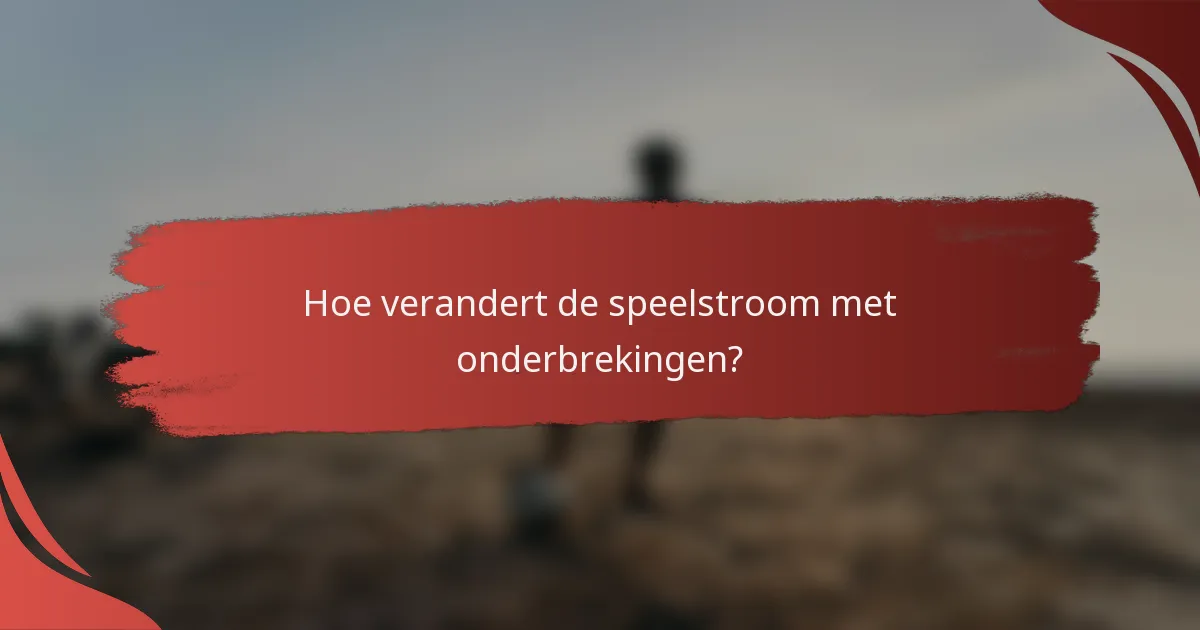 Hoe verandert de speelstroom met onderbrekingen?