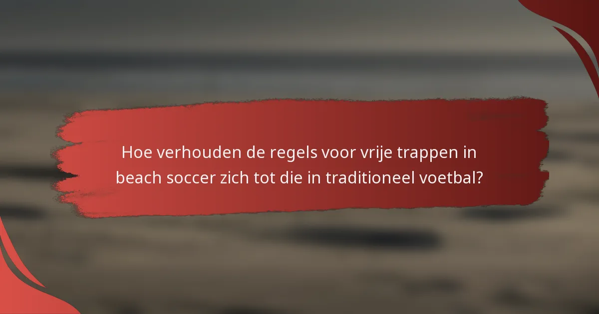 Hoe verhouden de regels voor vrije trappen in beach soccer zich tot die in traditioneel voetbal?