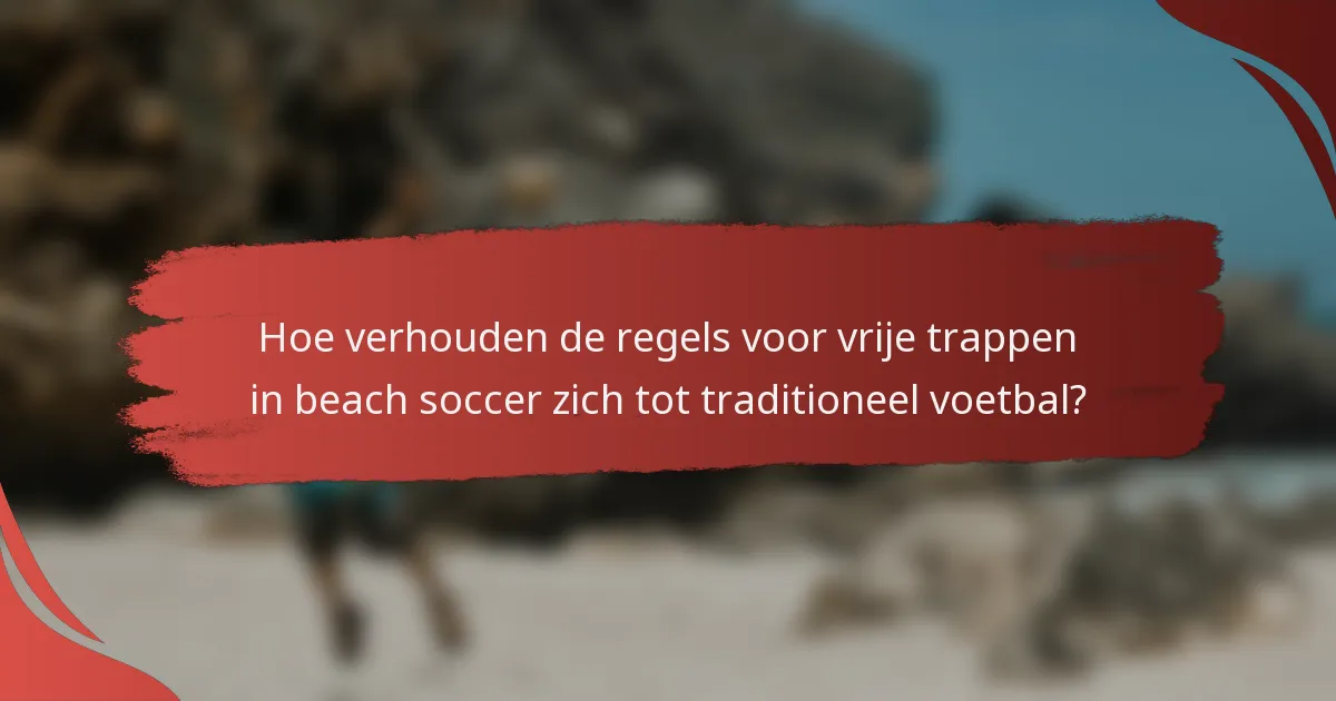 Hoe verhouden de regels voor vrije trappen in beach soccer zich tot traditioneel voetbal?