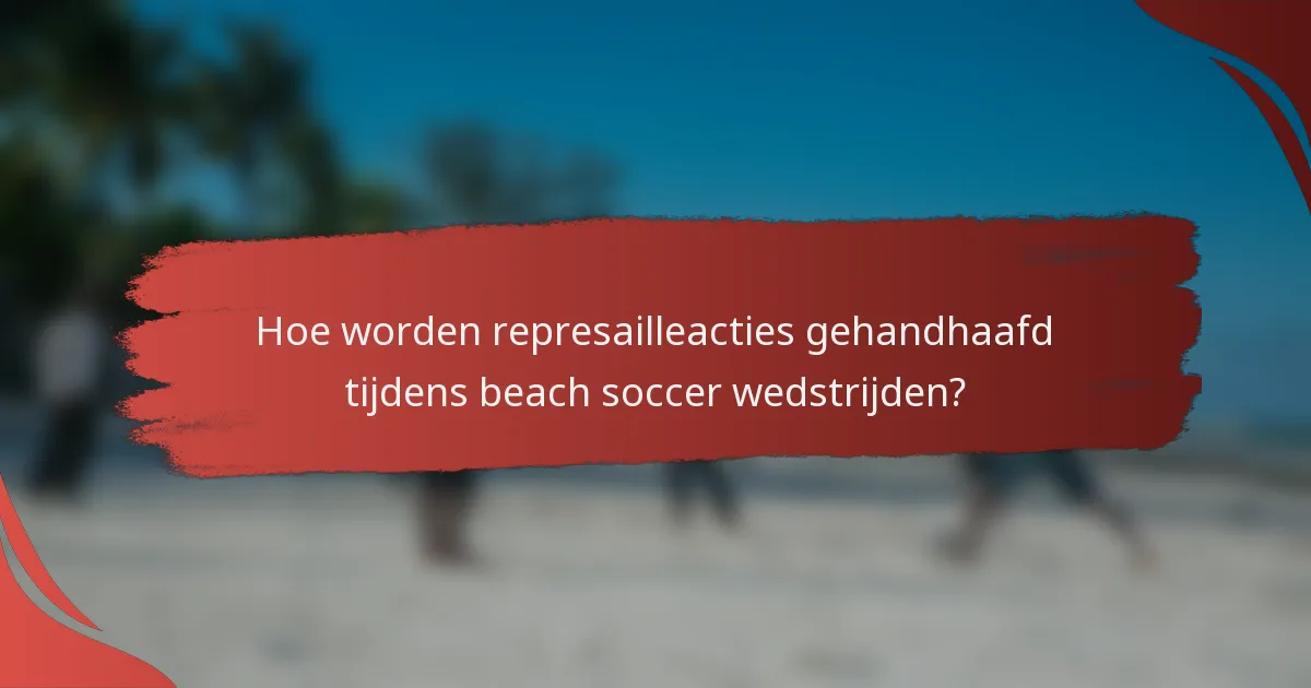 Hoe worden represailleacties gehandhaafd tijdens beach soccer wedstrijden?