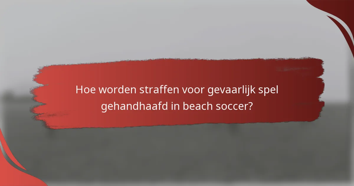 Hoe worden straffen voor gevaarlijk spel gehandhaafd in beach soccer?