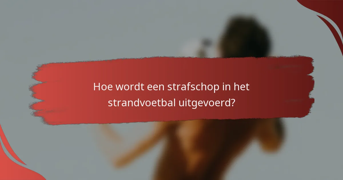 Hoe wordt een strafschop in het strandvoetbal uitgevoerd?