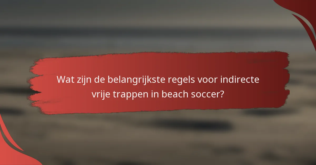 Wat zijn de belangrijkste regels voor indirecte vrije trappen in beach soccer?