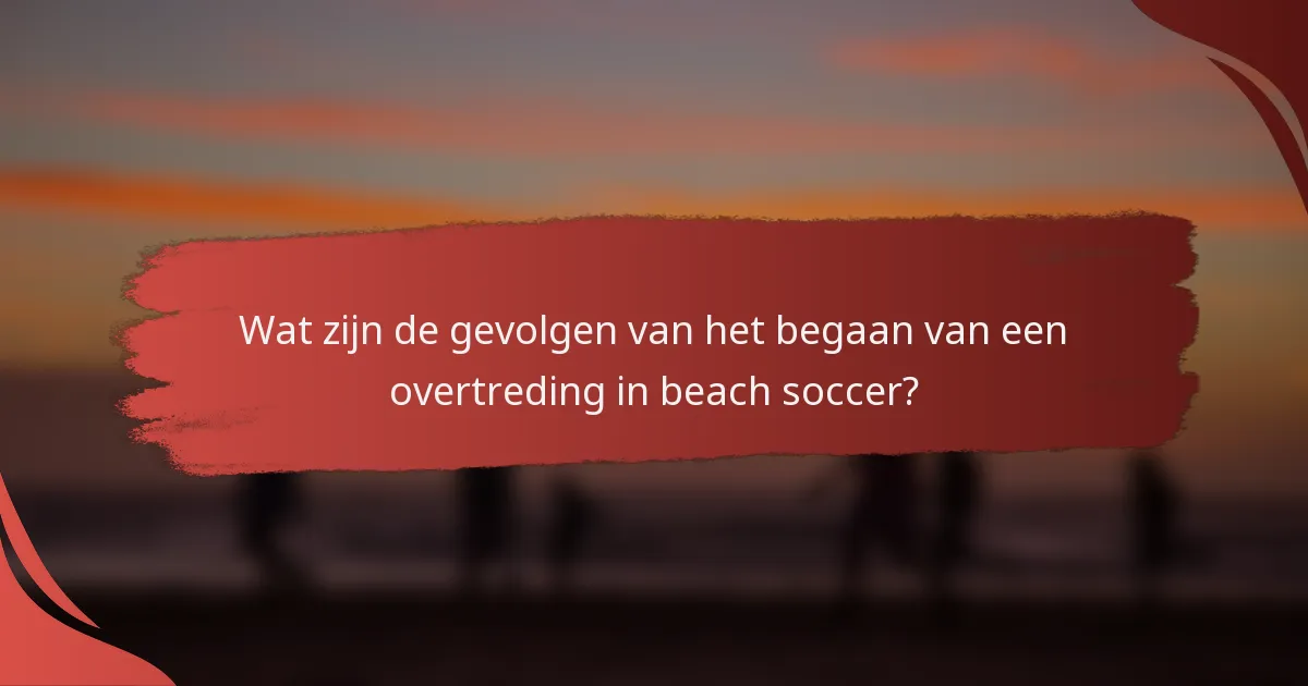 Wat zijn de gevolgen van het begaan van een overtreding in beach soccer?