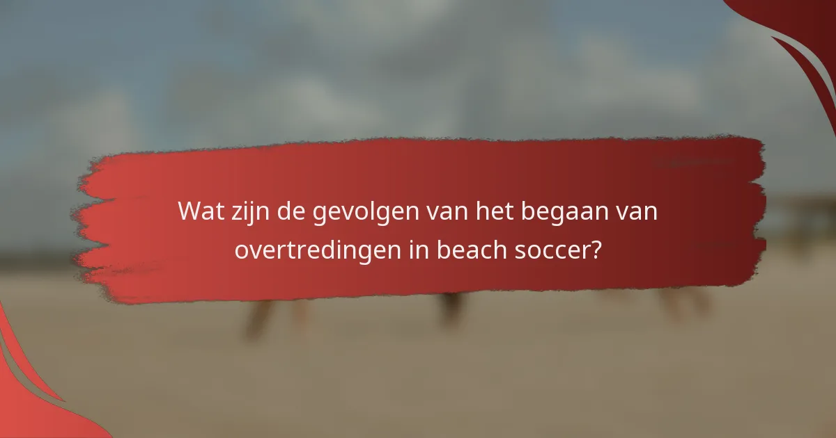 Wat zijn de gevolgen van het begaan van overtredingen in beach soccer?
