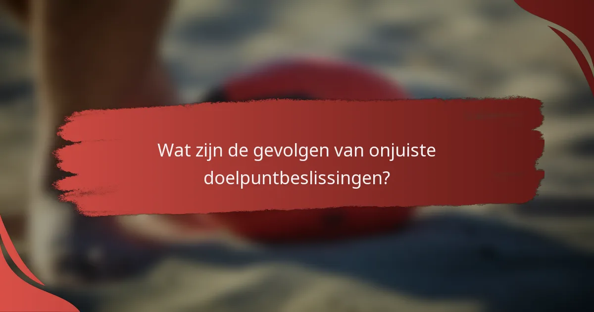 Wat zijn de gevolgen van onjuiste doelpuntbeslissingen?