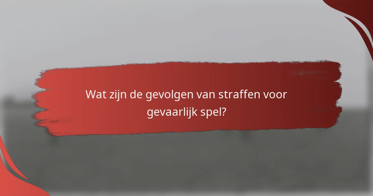 Wat zijn de gevolgen van straffen voor gevaarlijk spel?