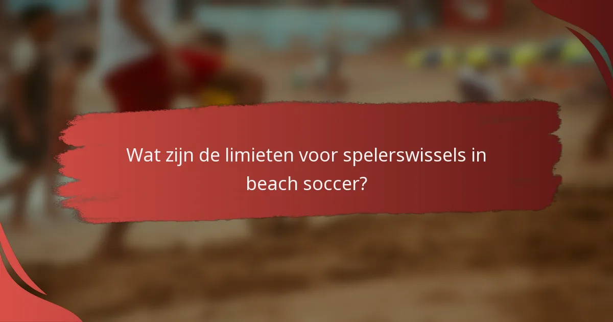 Wat zijn de limieten voor spelerswissels in beach soccer?