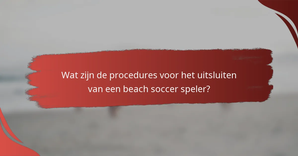 Wat zijn de procedures voor het uitsluiten van een beach soccer speler?