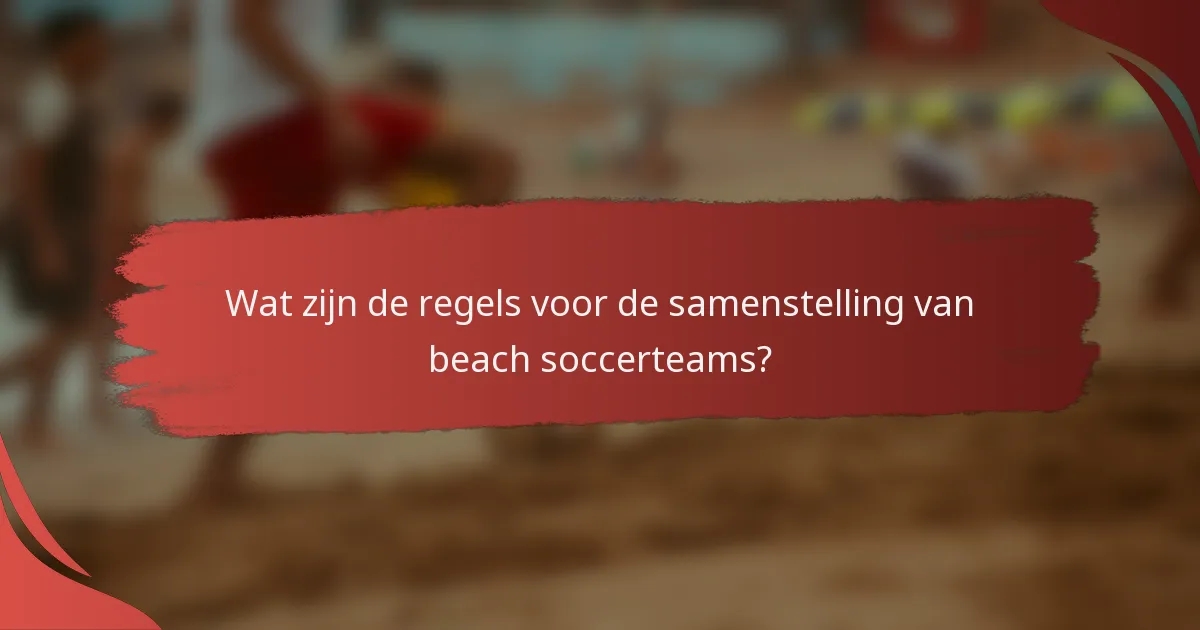 Wat zijn de regels voor de samenstelling van beach soccerteams?