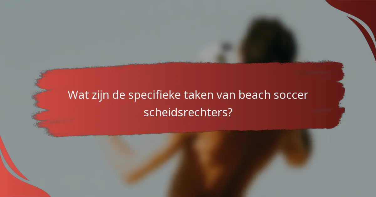 Wat zijn de specifieke taken van beach soccer scheidsrechters?