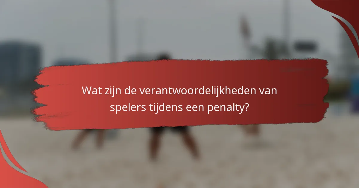 Wat zijn de verantwoordelijkheden van spelers tijdens een penalty?