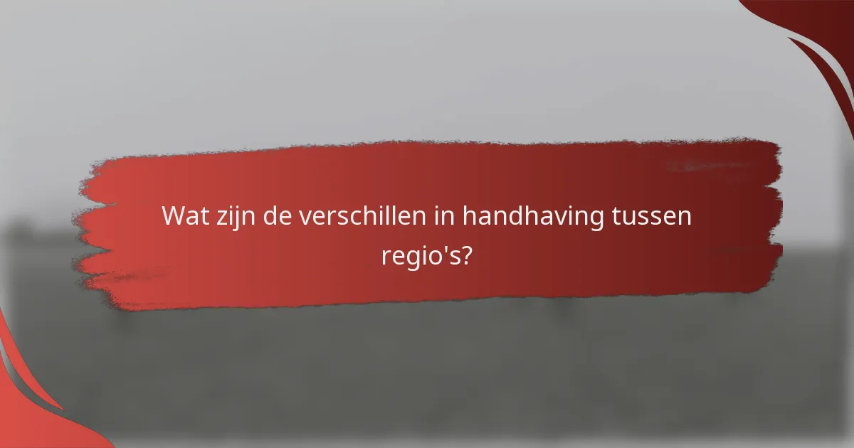 Wat zijn de verschillen in handhaving tussen regio's?