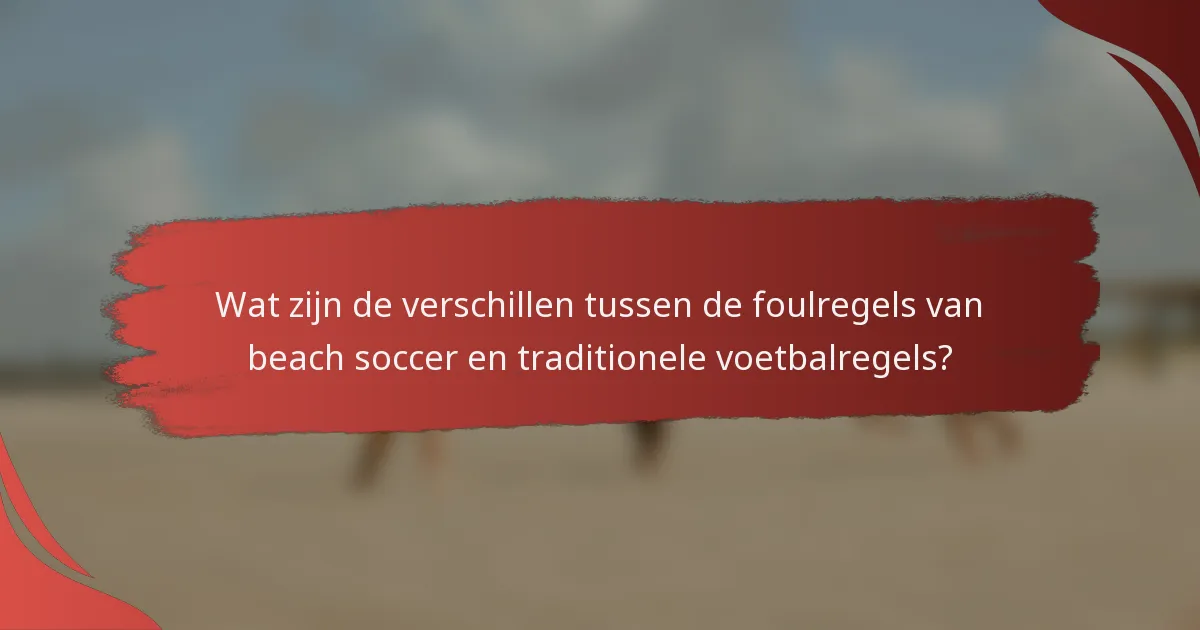 Wat zijn de verschillen tussen de foulregels van beach soccer en traditionele voetbalregels?