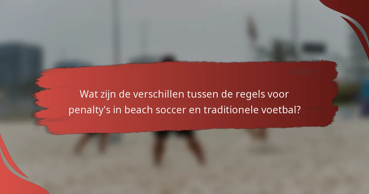 Wat zijn de verschillen tussen de regels voor penalty's in beach soccer en traditionele voetbal?