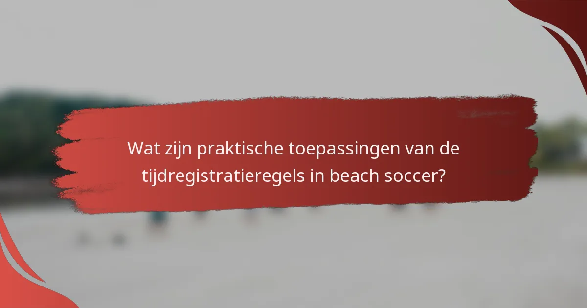 Wat zijn praktische toepassingen van de tijdregistratieregels in beach soccer?
