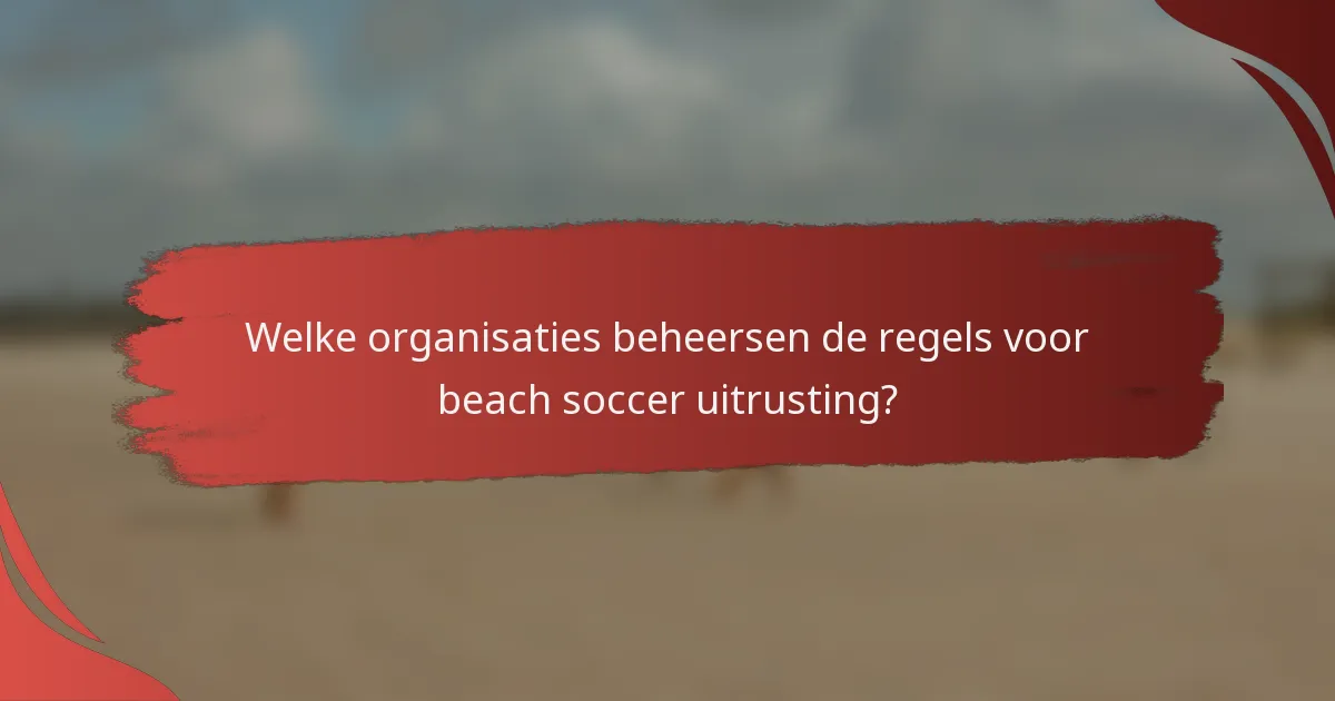 Welke organisaties beheersen de regels voor beach soccer uitrusting?