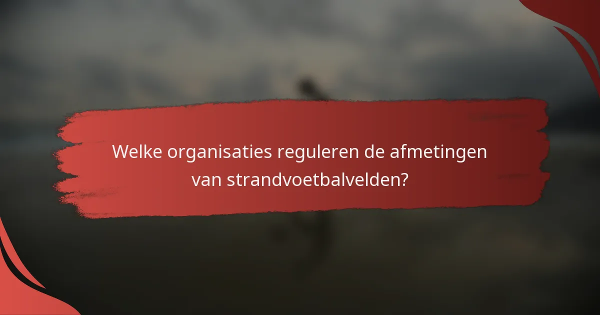Welke organisaties reguleren de afmetingen van strandvoetbalvelden?