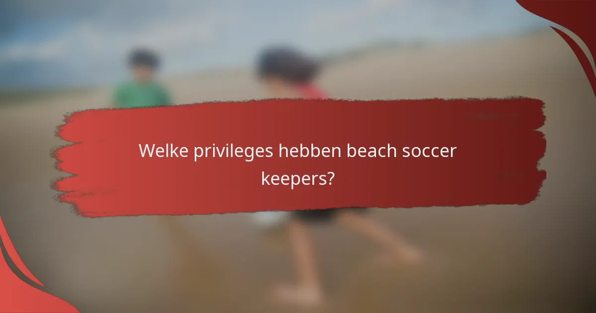 Welke privileges hebben beach soccer keepers?