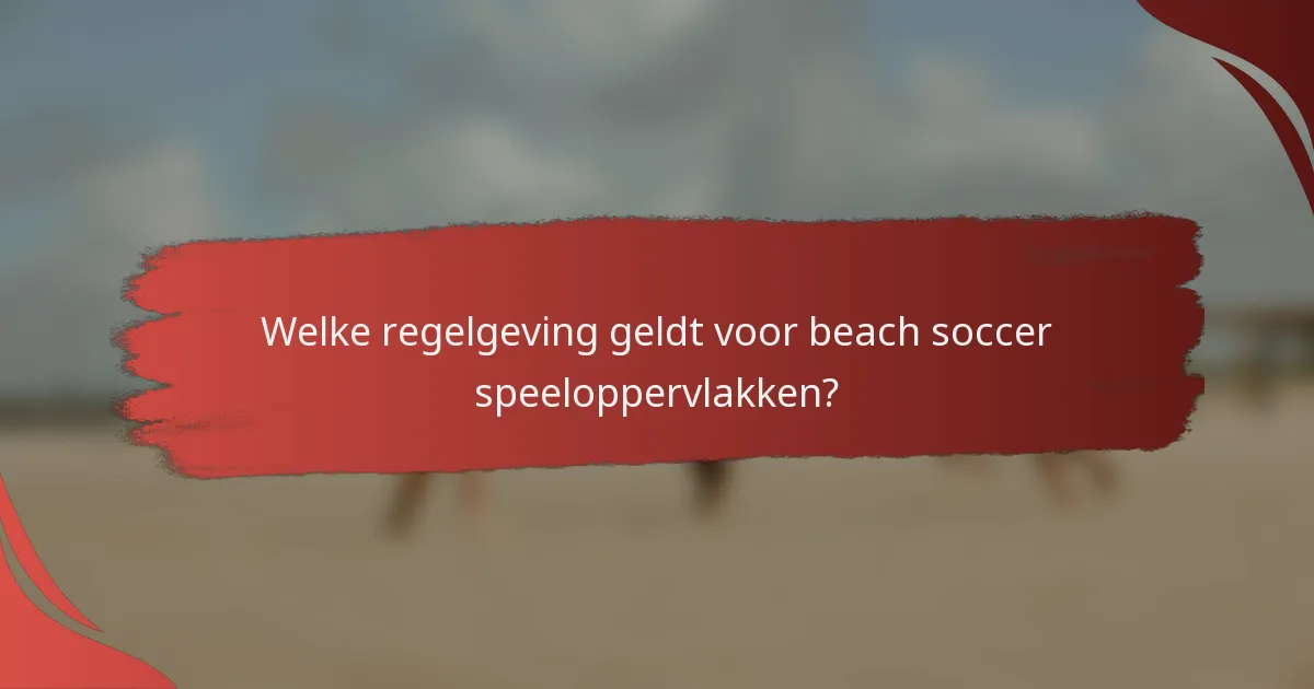 Welke regelgeving geldt voor beach soccer speeloppervlakken?