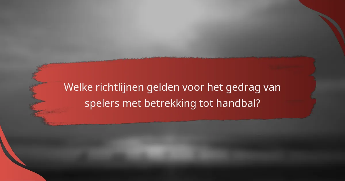 Welke richtlijnen gelden voor het gedrag van spelers met betrekking tot handbal?