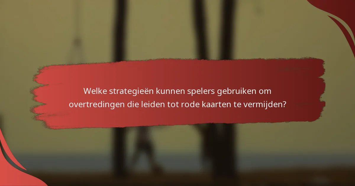 Welke strategieën kunnen spelers gebruiken om overtredingen die leiden tot rode kaarten te vermijden?